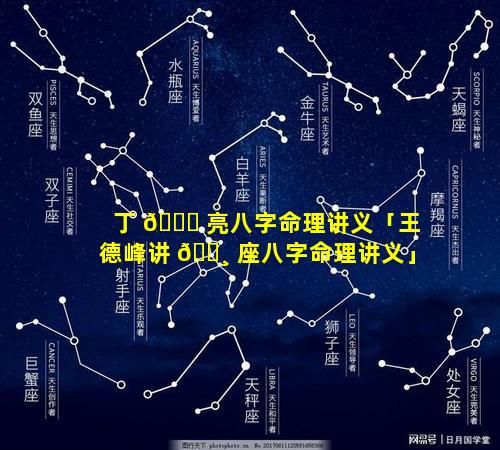 丁 🐝 亮八字命理讲义「王德峰讲 🕸 座八字命理讲义」